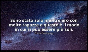 Sono stato solo mentre ero con molte ragazze e questo è il modo in cui si può es — Ernest Hemingway