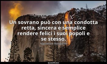 Un sovrano può con una condotta retta, sincera e semplice rendere felici i suoi  — Napoleone Bonaparte