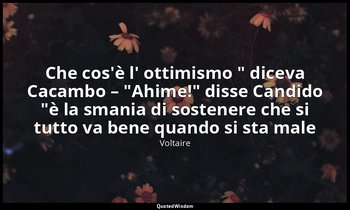 "Che cos'è l' ottimismo " diceva Cacambo – "Ahime!" disse Candido "è la smania d — Voltaire