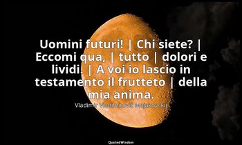 Uomini futuri! | Chi siete? | Eccomi qua, | tutto | dolori e lividi. | A voi io  — Vladimir Vladimirovič Majakovskij