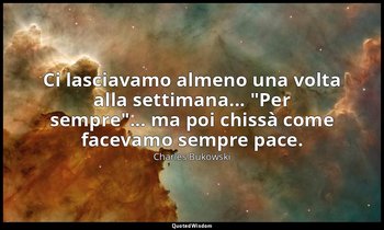 Ci lasciavamo almeno una volta alla settimana... "Per sempre"... ma poi chissà c — Charles Bukowski