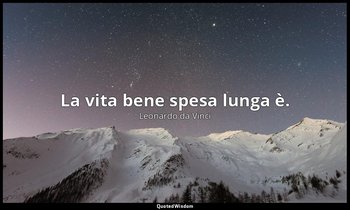 La vita bene spesa lunga è. — Leonardo da Vinci