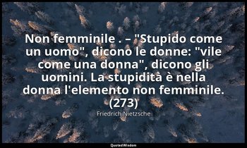 Non femminile . – "Stupido come un uomo", dicono le donne: "vile come una donna" — Friedrich Nietzsche