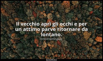Il vecchio aprì gli occhi e per un attimo parve ritornare da lontano. — Ernest Hemingway