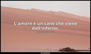 L'amore è un cane che viene dall'inferno. — Charles Bukowski