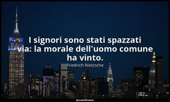 I signori sono stati spazzati via: la morale dell'uomo comune ha vinto. — Friedrich Nietzsche