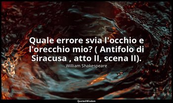 Quale errore svia l'occhio e l'orecchio mio? ( Antifolo di Siracusa , atto II, s — William Shakespeare