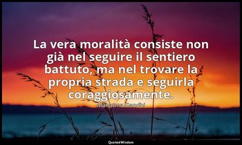 La vera moralità consiste non già nel seguire il sentiero battuto, ma nel trovar — Mahatma Gandhi