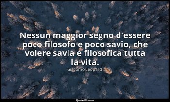 Nessun maggior segno d'essere poco filosofo e poco savio, che volere savia e fil — Giacomo Leopardi