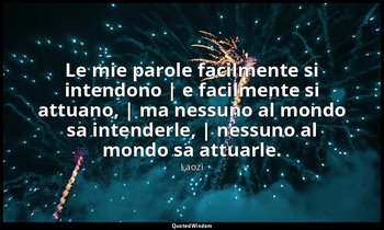 Le mie parole facilmente si intendono | e facilmente si attuano, | ma nessuno al — Laozi