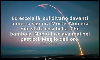 Ed eccola là, sul divano davanti a me: la signora Morte. Non era mai stata così  — Charles Bukowski