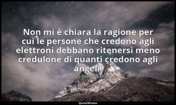 Non mi è chiara la ragione per cui le persone che credono agli elettroni debbano — George Bernard Shaw