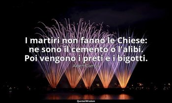 I martiri non fanno le Chiese: ne sono il cemento o l'alibi. Poi vengono i preti — Albert Camus
