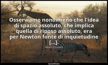 Osserviamo nondimeno che l'idea di spazio assoluto, che implica quella di riposo — Albert Einstein