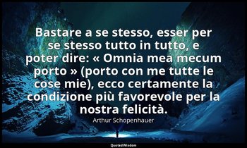 Bastare a se stesso, esser per se stesso tutto in tutto, e poter dire: « Omnia m — Arthur Schopenhauer