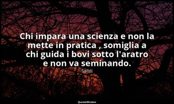 Chi impara una scienza e non la mette in pratica , somiglia a chi guida i bovi s — Saˁdi