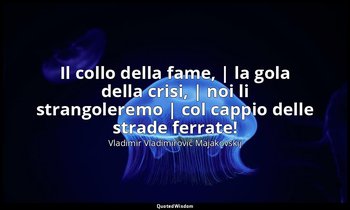 Il collo della fame, | la gola della crisi, | noi li strangoleremo | col cappio  — Vladimir Vladimirovič Majakovskij