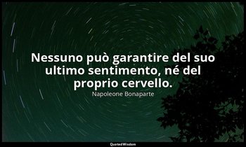 Nessuno può garantire del suo ultimo sentimento, né del proprio cervello. — Napoleone Bonaparte