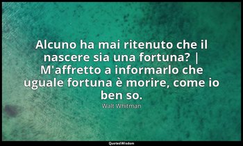 Alcuno ha mai ritenuto che il nascere sia una fortuna? | M'affretto a informarlo — Walt Whitman