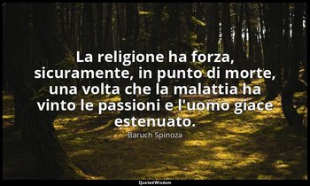 La religione ha forza, sicuramente, in punto di morte, una volta che la malattia — Baruch Spinoza