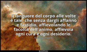Il languore del corpo alle volte è tale, che senza dargli affanno e fastidio, af — Giacomo Leopardi