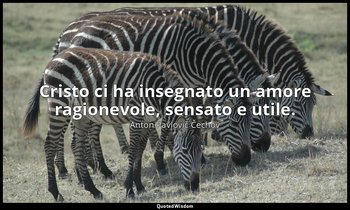 Cristo ci ha insegnato un amore ragionevole, sensato e utile. — Anton Pavlovič Čechov
