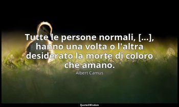 Tutte le persone normali, [...], hanno una volta o l'altra desiderato la morte d — Albert Camus