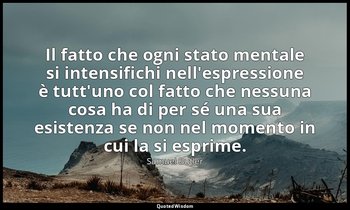 Il fatto che ogni stato mentale si intensifichi nell'espressione è tutt'uno col  — Samuel Butler
