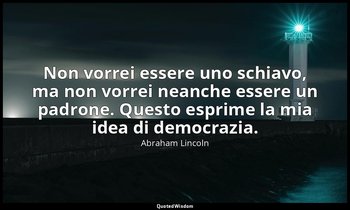 Non vorrei essere uno schiavo, ma non vorrei neanche essere un padrone. Questo e — Abraham Lincoln