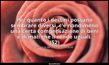 Per quanto i destini possano sembrare diversi, c'è nondimeno una certa compensaz — François de La Rochefoucauld