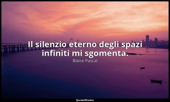 Il silenzio eterno degli spazi infiniti mi sgomenta. (n. 206, 1994) — Blaise Pascal