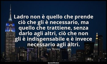 Ladro non è quello che prende ciò che gli è necessario, ma quello che trattiene, — Lev Tolstoj