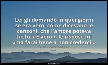 Lei gli domandò in quei giorni se era vero, come dicevano le canzoni, che l'amor — Gabriel García Márquez
