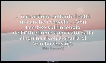 ... non ardono soltanto i tetti, ma anche i cervelli... (Von Lembke sull'incendi — Fëdor Dostoevskij