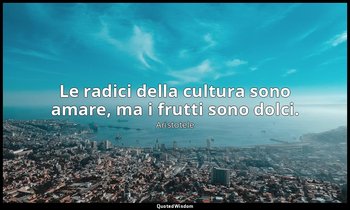 Le radici della cultura sono amare, ma i frutti sono dolci. — Aristotele