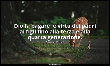 Dio fa pagare le virtù dei padri ai figli fino alla terza e alla quarta generazi — Samuel Butler