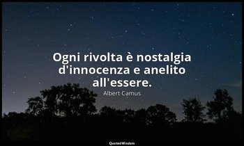 Ogni rivolta è nostalgia d'innocenza e anelito all'essere. — Albert Camus