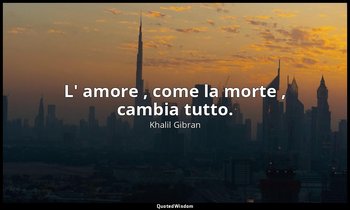L' amore , come la morte , cambia tutto. — Khalil Gibran
