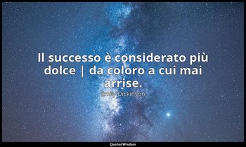 Il successo è considerato più dolce | da coloro a cui mai arrise. — Emily Dickinson