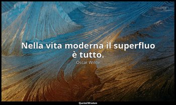 Nella vita moderna il superfluo è tutto. — Oscar Wilde