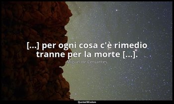 [...] per ogni cosa c'è rimedio tranne per la morte [...]. — Miguel de Cervantes