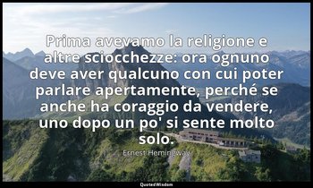 Prima avevamo la religione e altre sciocchezze: ora ognuno deve aver qualcuno co — Ernest Hemingway