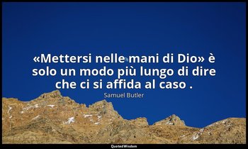 «Mettersi nelle mani di Dio» è solo un modo più lungo di dire che ci si affida a — Samuel Butler