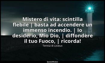 Mistero di vita: scintilla flebile | basta ad accendere un immenso incendio. | I — Teresa di Lisieux