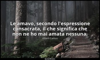 Le amavo, secondo l'espressione consacrata, il che significa che non ne ho mai a — Albert Camus