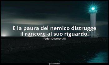 E la paura del nemico distrugge il rancore al suo riguardo. (parte II, cap. 1, 1 — Fëdor Dostoevskij