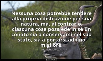 Nessuna cosa potrebbe tendere alla propria distruzione per sua natura, ma, al co — Baruch Spinoza