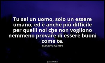 Tu sei un uomo, solo un essere umano, ed è anche più difficile per quelli noi ch — Mahatma Gandhi