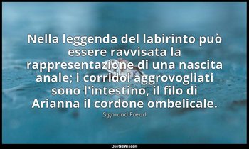 Nella leggenda del labirinto può essere ravvisata la rappresentazione di una nas — Sigmund Freud