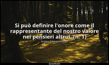 Si può definire l'onore come il rappresentante del nostro valore nei pensieri al — Arthur Schopenhauer